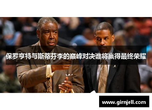 保罗亨特与斯蒂芬李的巅峰对决谁将赢得最终荣耀